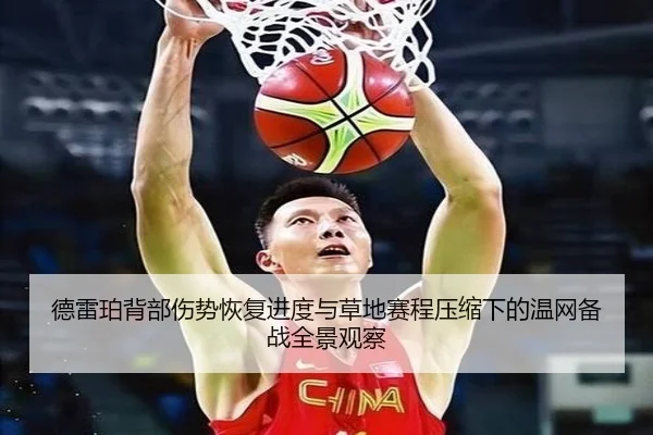 德雷珀背部伤势恢复进度与草地赛程压缩下的温网备战全景观察