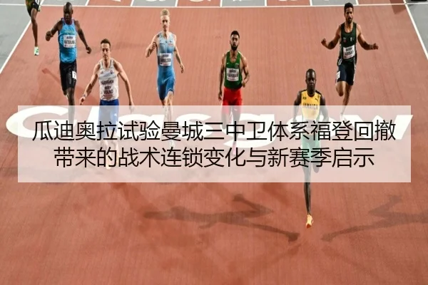 瓜迪奥拉试验曼城三中卫体系福登回撤带来的战术连锁变化与新赛季启示