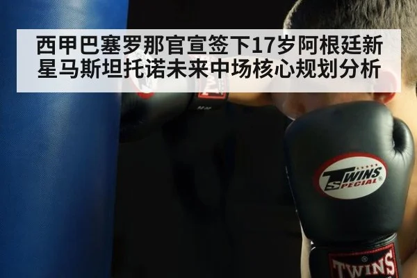 西甲巴塞罗那官宣签下17岁阿根廷新星马斯坦托诺未来中场核心规划分析