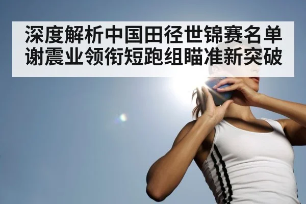 深度解析中国田径世锦赛名单 谢震业领衔短跑组瞄准新突破