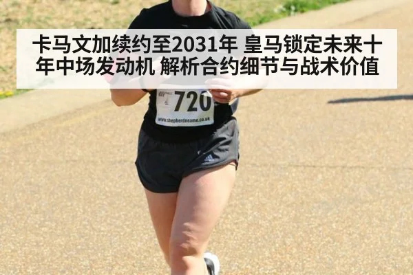 卡马文加续约至2031年 皇马锁定未来十年中场发动机 解析合约细节与战术价值
