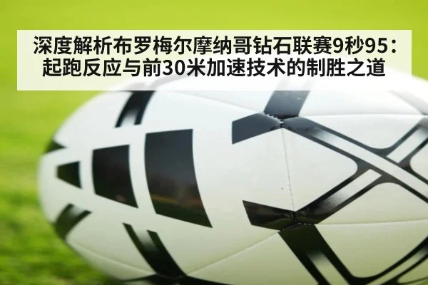 深度解析布罗梅尔摩纳哥钻石联赛9秒95:起跑反应与前30米加速技术的制胜之道