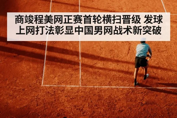 商竣程美网正赛首轮横扫晋级 发球上网打法彰显中国男网战术新突破