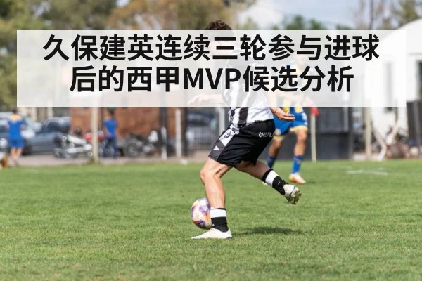 久保建英连续三轮参与进球后的西甲MVP候选分析