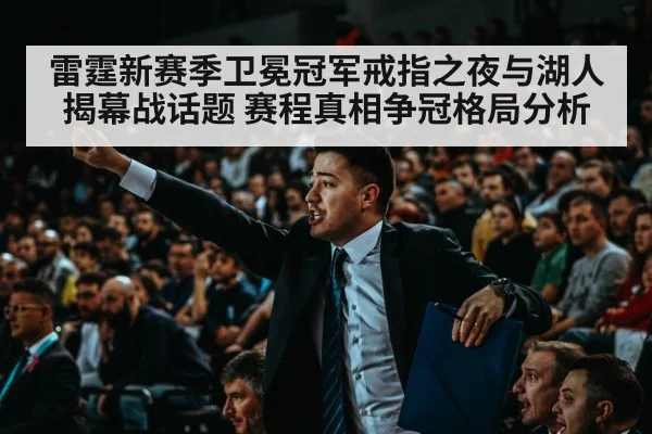 雷霆新赛季卫冕冠军戒指之夜与湖人揭幕战话题 赛程真相争冠格局分析