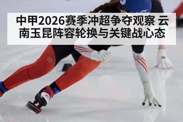 中甲2026赛季冲超争夺观察 云南玉昆阵容轮换与关键战心态