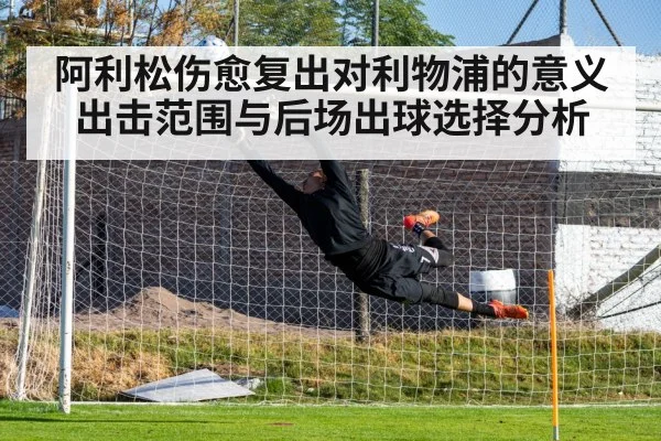 阿利松伤愈复出对利物浦的意义 出击范围与后场出球选择分析