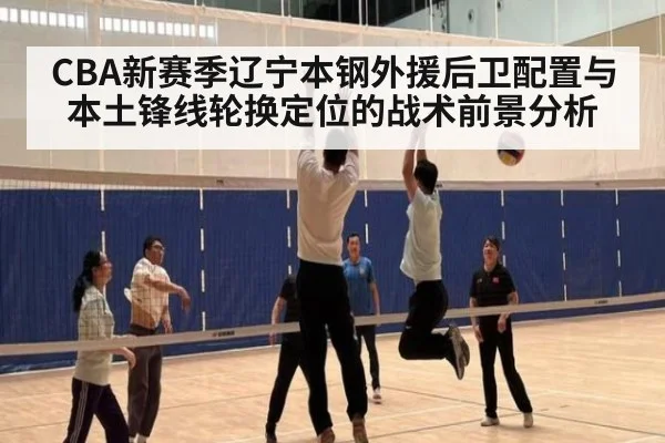 CBA新赛季辽宁本钢外援后卫配置与本土锋线轮换定位的战术前景分析