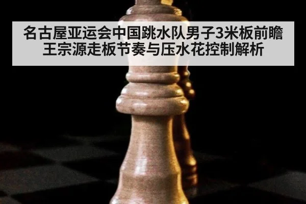 名古屋亚运会中国跳水队男子3米板前瞻 王宗源走板节奏与压水花控制解析