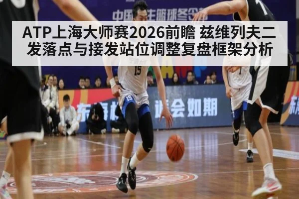ATP上海大师赛2026前瞻 兹维列夫二发落点与接发站位调整复盘框架分析