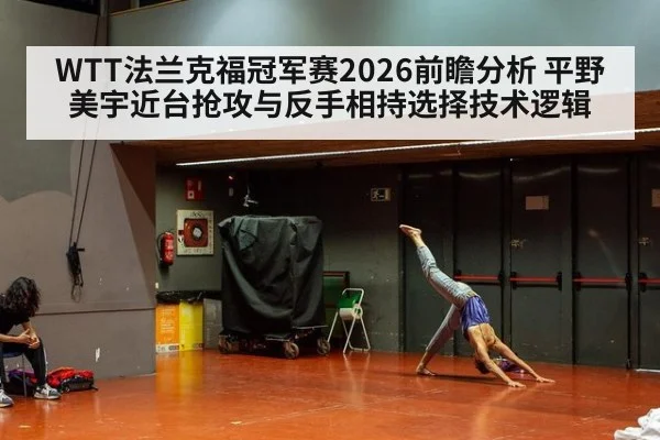 WTT法兰克福冠军赛2026前瞻分析 平野美宇近台抢攻与反手相持选择技术逻辑
