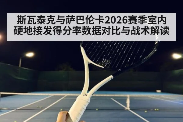 斯瓦泰克与萨巴伦卡2026赛季室内硬地接发得分率数据对比与战术解读